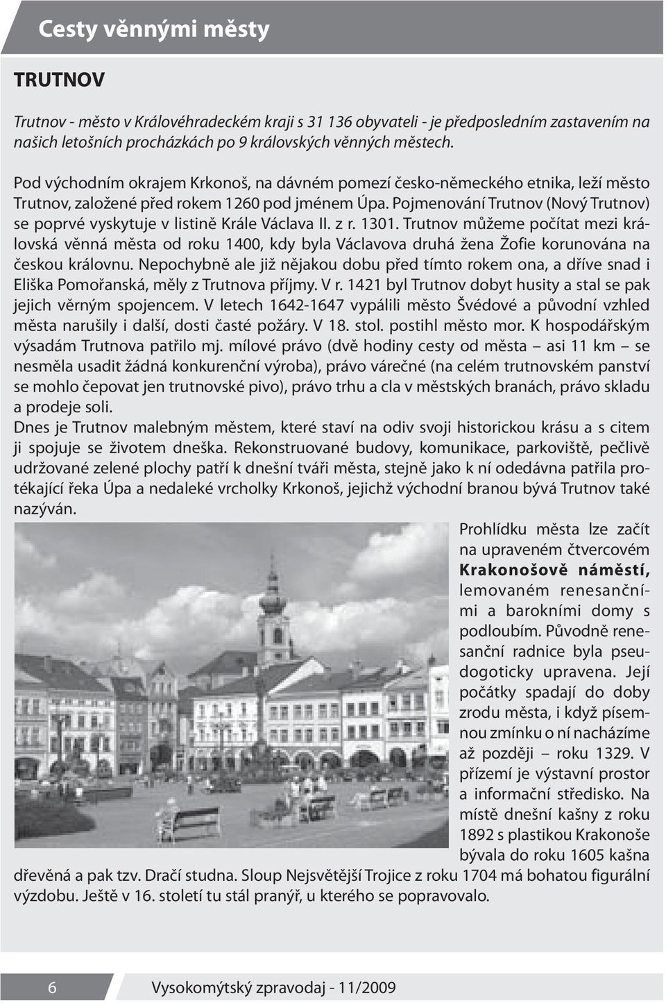 Pojmenování Trutnov (Nový Trutnov) se poprvé vyskytuje v listině Krále Václava II. z r. 1301.