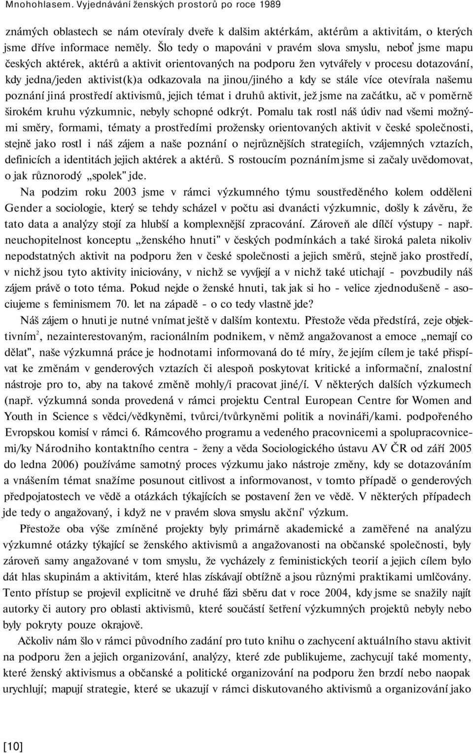 jinou/jiného a kdy se stále více otevírala našemu poznání jiná prostředí aktivismů, jejich témat i druhů aktivit, jež jsme na začátku, ač v poměrně širokém kruhu výzkumnic, nebyly schopné odkrýt.