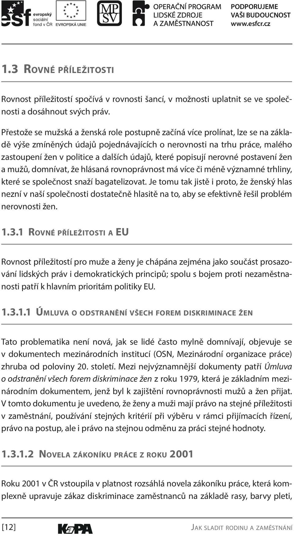 které popisují nerovné postavení žen a mužů, domnívat, že hlásaná rovnoprávnost má více či méně významné trhliny, které se společnost snaží bagatelizovat.