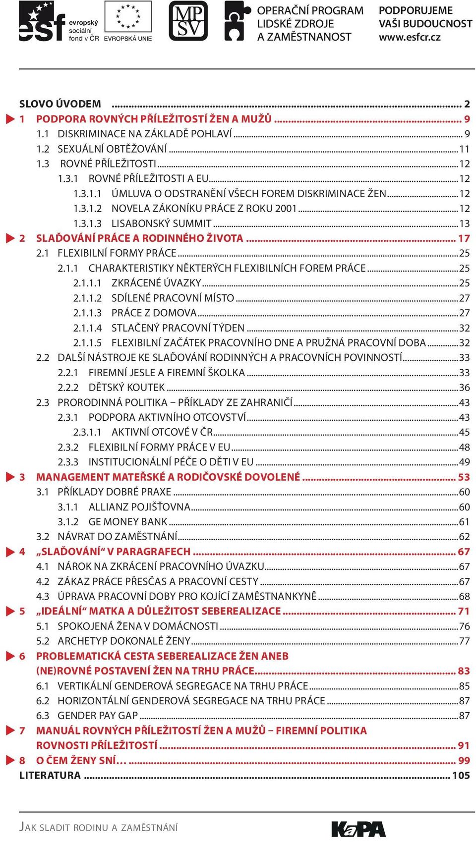 ..25 2.1.1.1 ZKRÁCENÉ ÚVAZKY...25 2.1.1.2 SDÍLENÉ PRACOVNÍ MÍSTO...27 2.1.1.3 PRÁCE Z DOMOVA...27 2.1.1.4 STLAČENÝ PRACOVNÍ TÝDEN...32 2.1.1.5 FLEXIBILNÍ ZAČÁTEK PRACOVNÍHO DNE A PRUŽNÁ PRACOVNÍ DOBA.