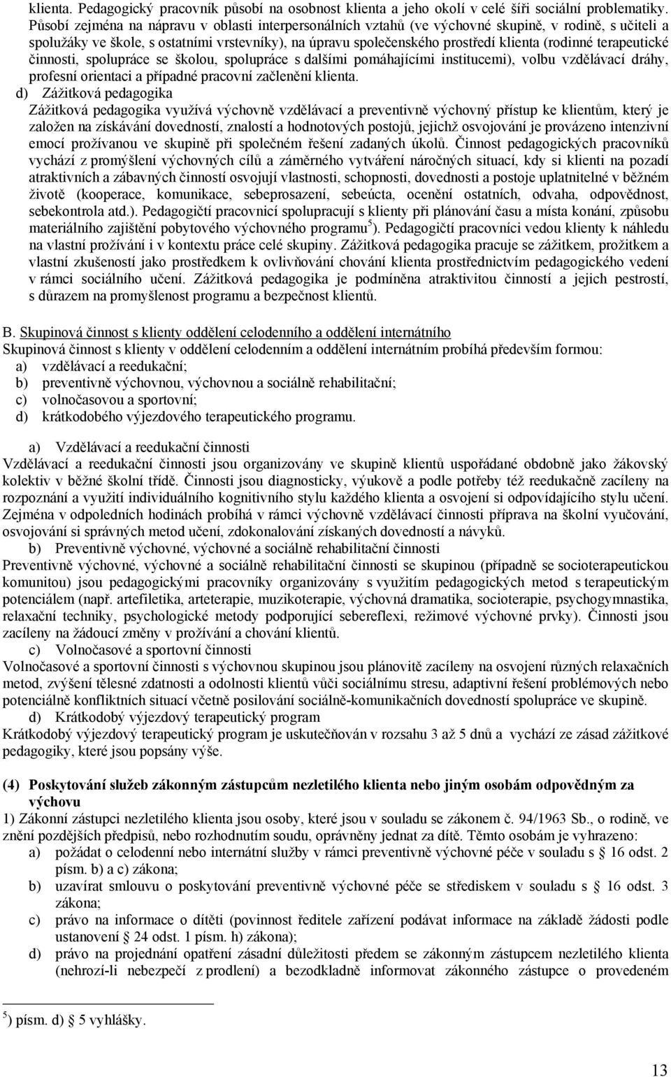 (rodinné terapeutické činnosti, spolupráce se školou, spolupráce s dalšími pomáhajícími institucemi), volbu vzdělávací dráhy, profesní orientaci a případné pracovní začlenění klienta.