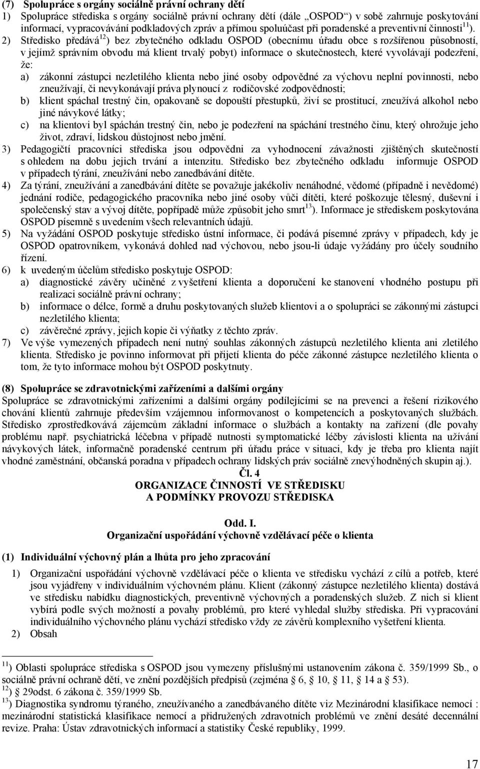 2) Středisko předává 12 ) bez zbytečného odkladu OSPOD (obecnímu úřadu obce s rozšířenou působností, v jejímž správním obvodu má klient trvalý pobyt) informace o skutečnostech, které vyvolávají