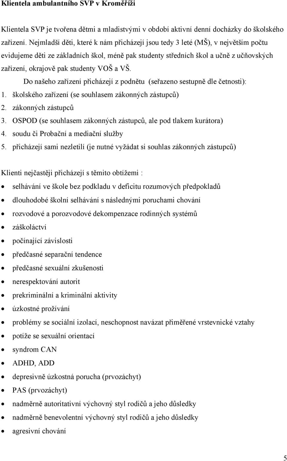 VOŠ a VŠ. Do našeho zařízení přicházejí z podnětu (seřazeno sestupně dle četnosti): 1. školského zařízení (se souhlasem zákonných zástupců) 2. zákonných zástupců 3.