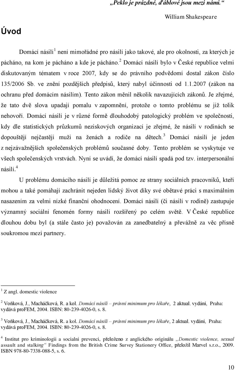 2 Domácí násilí bylo v České republice velmi diskutovaným tématem v roce 2007, kdy se do právního podvědomí dostal zákon číslo 135/2006 Sb. ve znění pozdějších předpisů, který nabyl účinnosti od 1.1.2007 (zákon na ochranu před domácím násilím).