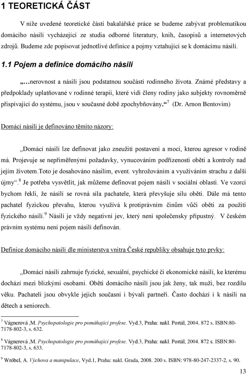 Známé představy a předpoklady uplatňované v rodinné terapii, které vidí členy rodiny jako subjekty rovnoměrně přispívající do systému, jsou v současné době zpochybňovány. 7 (Dr.