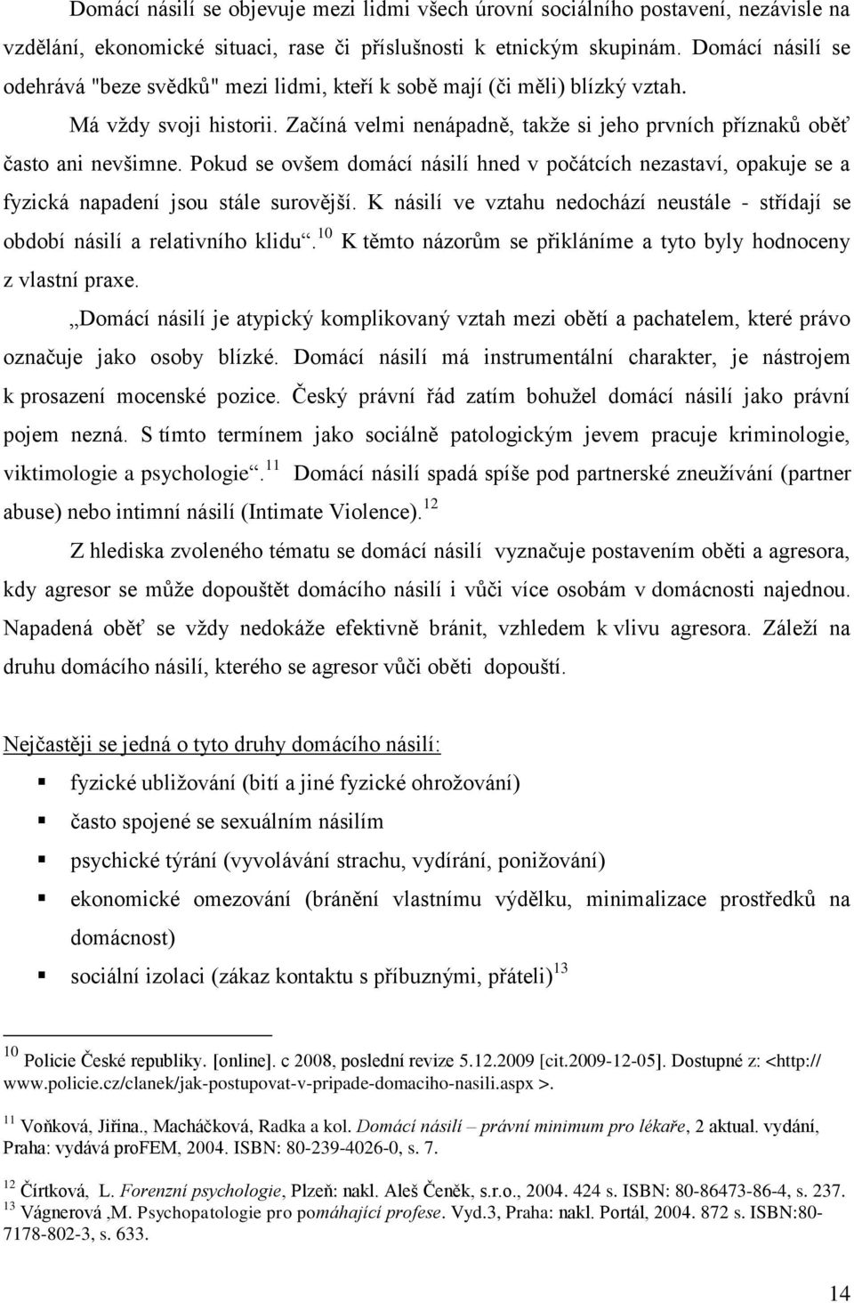 Pokud se ovšem domácí násilí hned v počátcích nezastaví, opakuje se a fyzická napadení jsou stále surovější. K násilí ve vztahu nedochází neustále - střídají se období násilí a relativního klidu.