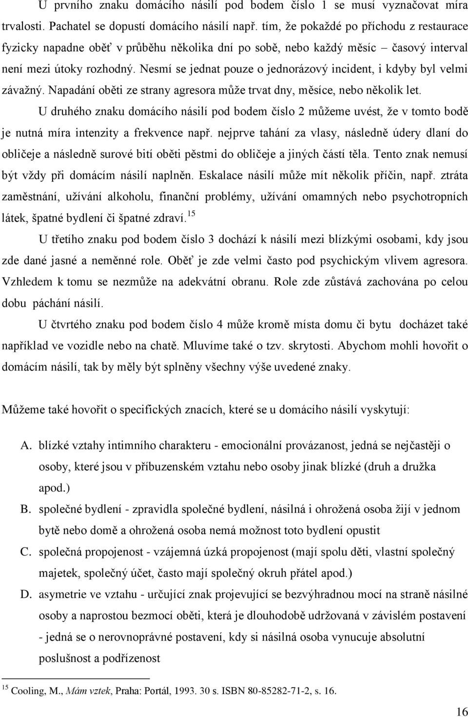 Nesmí se jednat pouze o jednorázový incident, i kdyby byl velmi závaţný. Napadání oběti ze strany agresora můţe trvat dny, měsíce, nebo několik let.