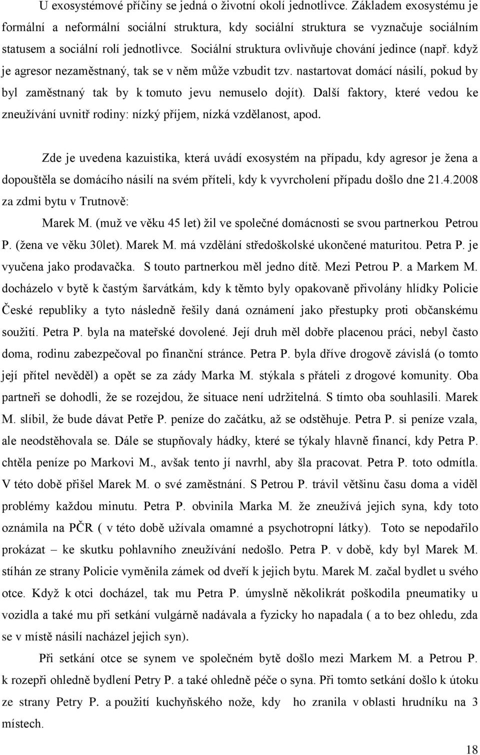 kdyţ je agresor nezaměstnaný, tak se v něm můţe vzbudit tzv. nastartovat domácí násilí, pokud by byl zaměstnaný tak by k tomuto jevu nemuselo dojít).