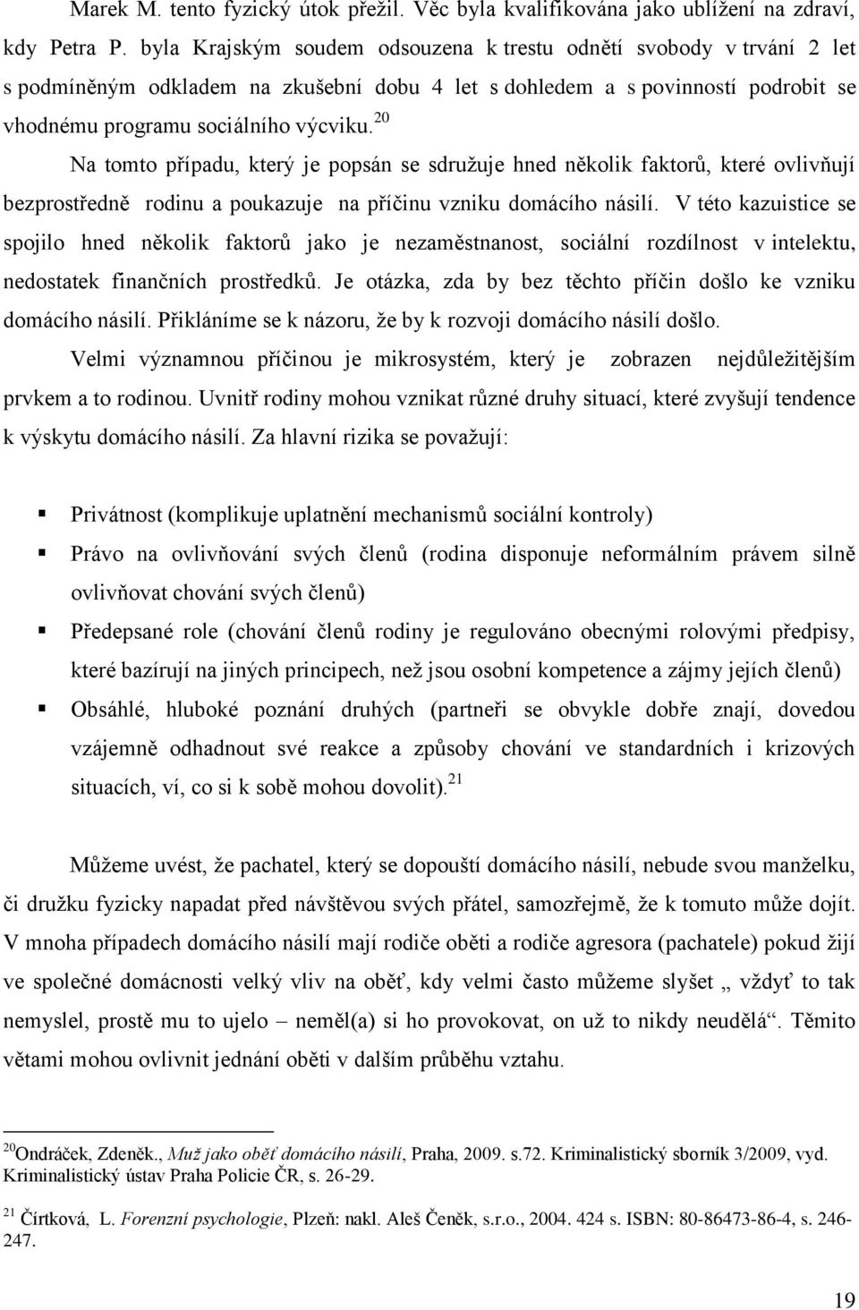 20 Na tomto případu, který je popsán se sdruţuje hned několik faktorů, které ovlivňují bezprostředně rodinu a poukazuje na příčinu vzniku domácího násilí.