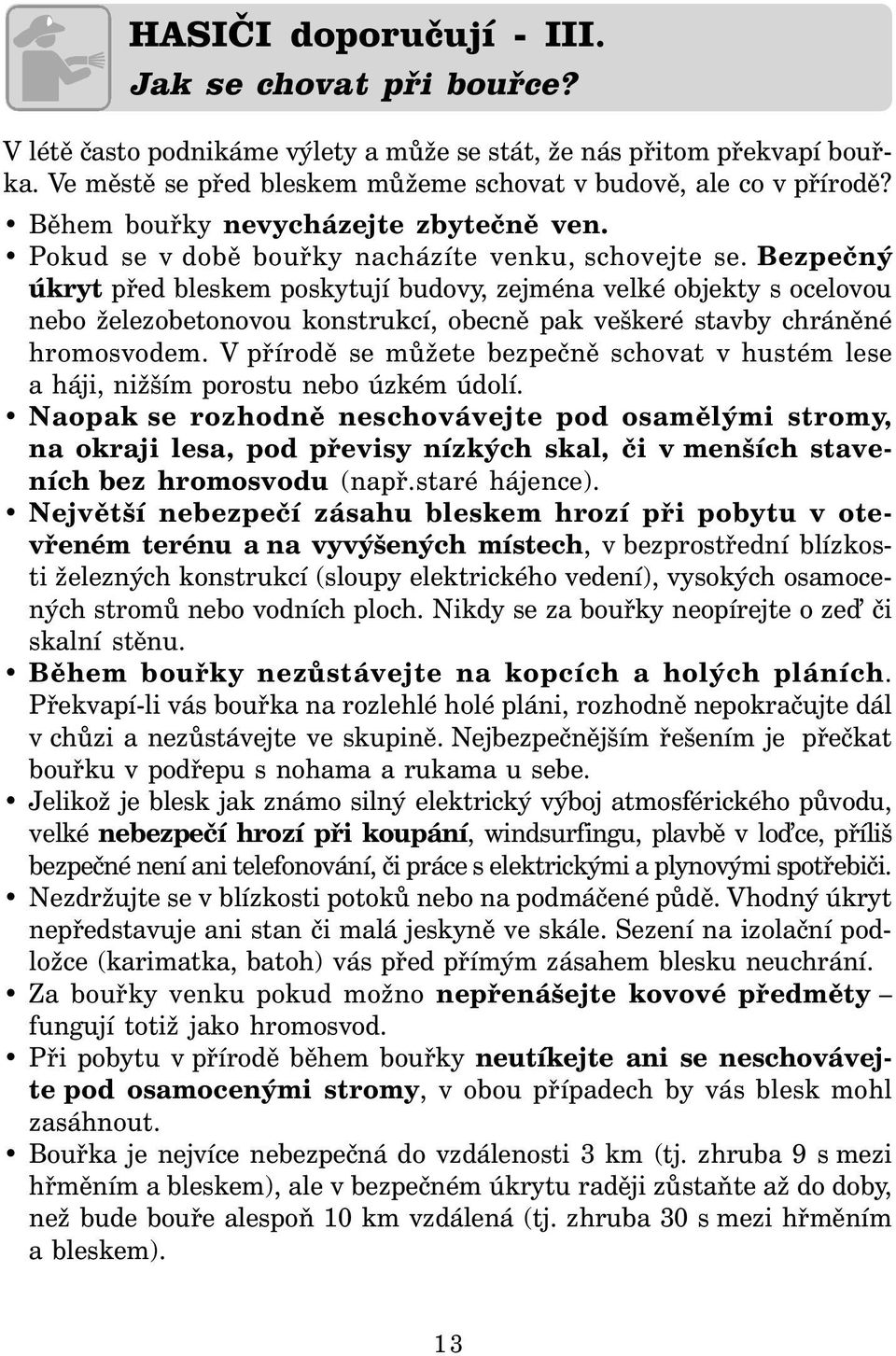 Bezpečný úkryt před bleskem poskytují budovy, zejména velké objekty s ocelovou nebo železobetonovou konstrukcí, obecně pak veškeré stavby chráněné hromosvodem.