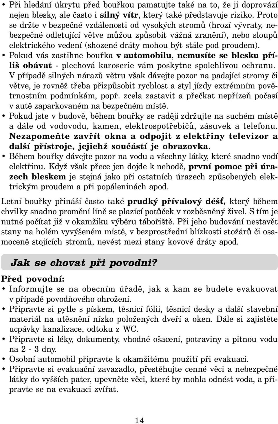 proudem). Pokud vás zastihne bouřka v automobilu, nemusíte se blesku příliš obávat - plechová karoserie vám poskytne spolehlivou ochranu.