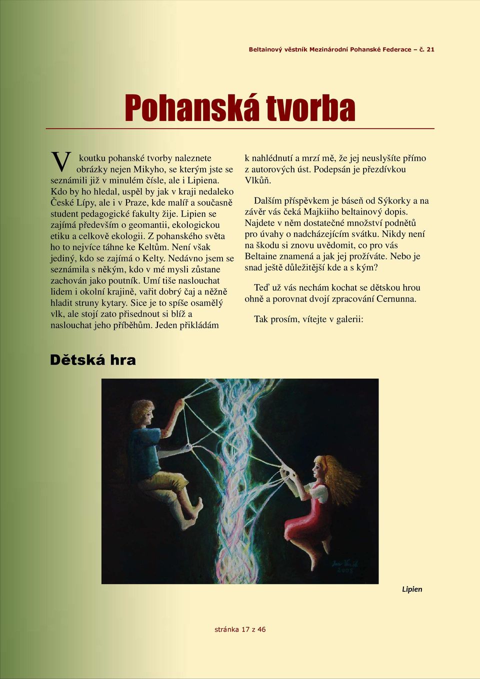 Lipien se zajímá především o geomantii, ekologickou etiku a celkově ekologii. Z pohanského světa ho to nejvíce táhne ke Keltům. Není však jediný, kdo se zajímá o Kelty.