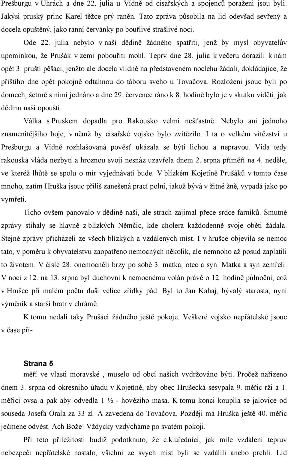 julia nebylo v naší dědině žádného spatřiti, jenž by mysl obyvatelův upomínkou, že Prušák v zemi pobouřiti mohl. Teprv dne 28. julia k večeru dorazili k nám opět 3.