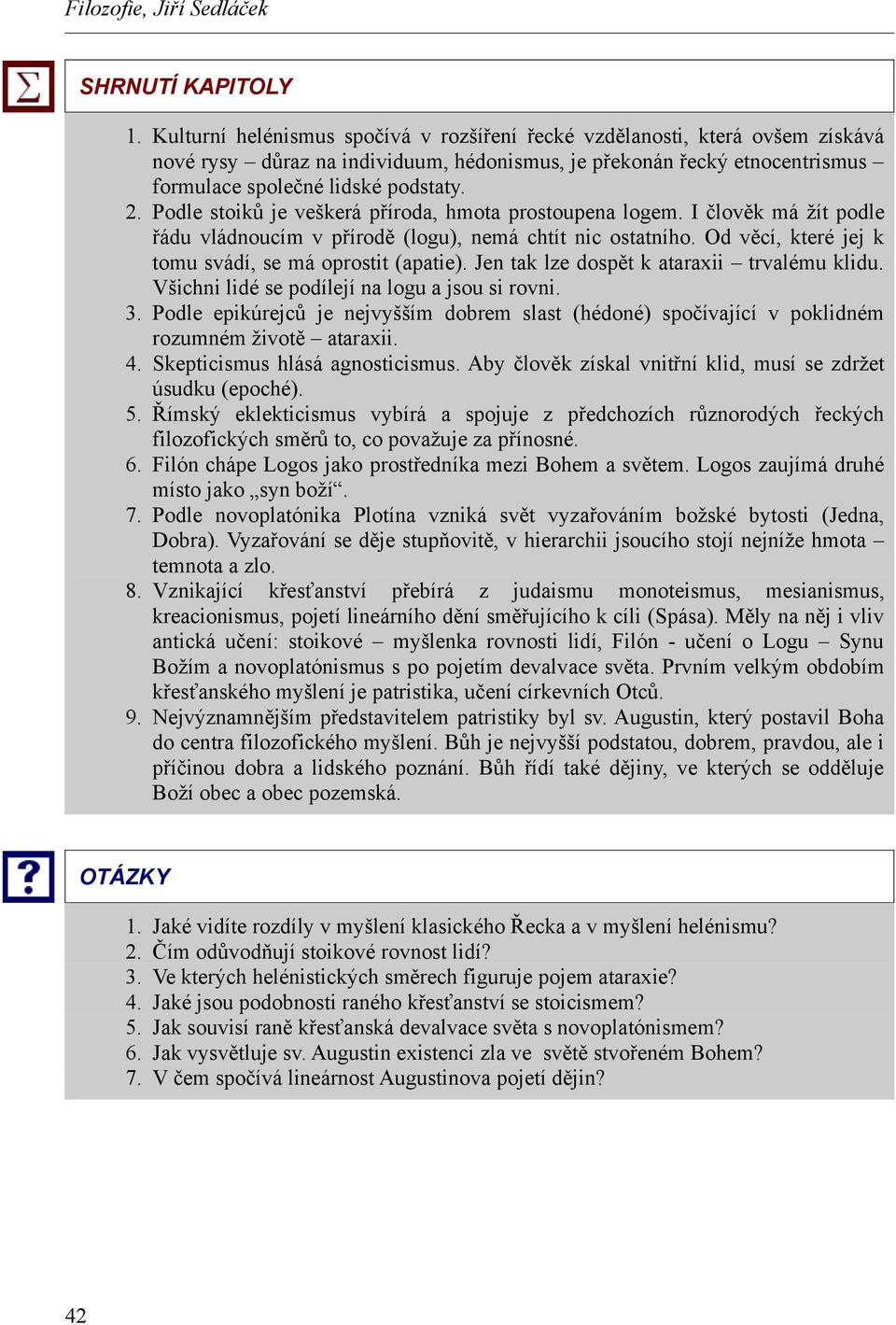 Podle stoiků je veškerá příroda, hmota prostoupena logem. I člověk má žít podle řádu vládnoucím v přírodě (logu), nemá chtít nic ostatního. Od věcí, které jej k tomu svádí, se má oprostit (apatie).