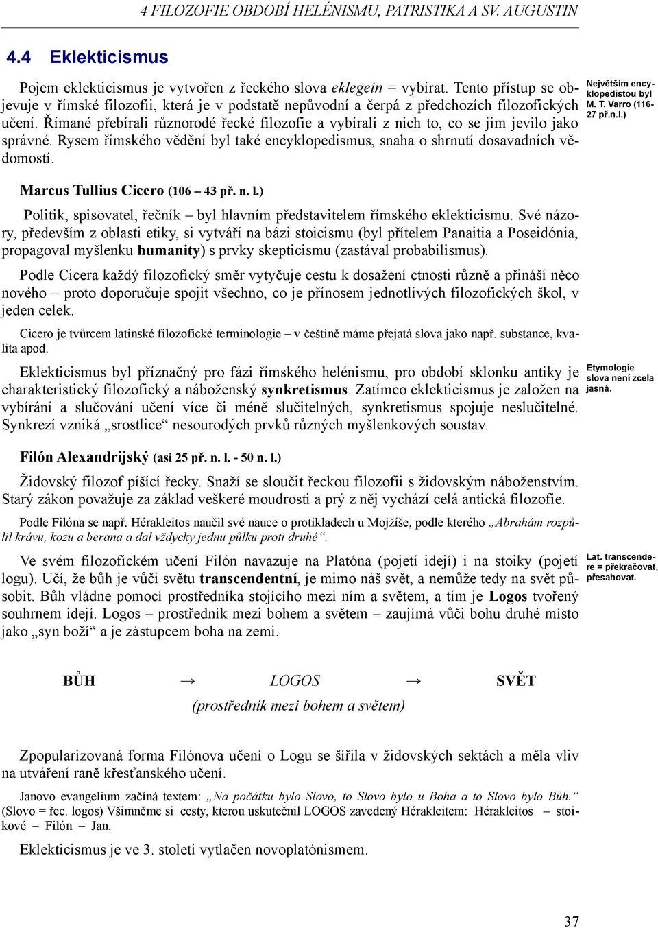 Římané přebírali různorodé řecké filozofie a vybírali z nich to, co se jim jevilo jako správné. Rysem římského vědění byl také encyklopedismus, snaha o shrnutí dosavadních vědomostí.