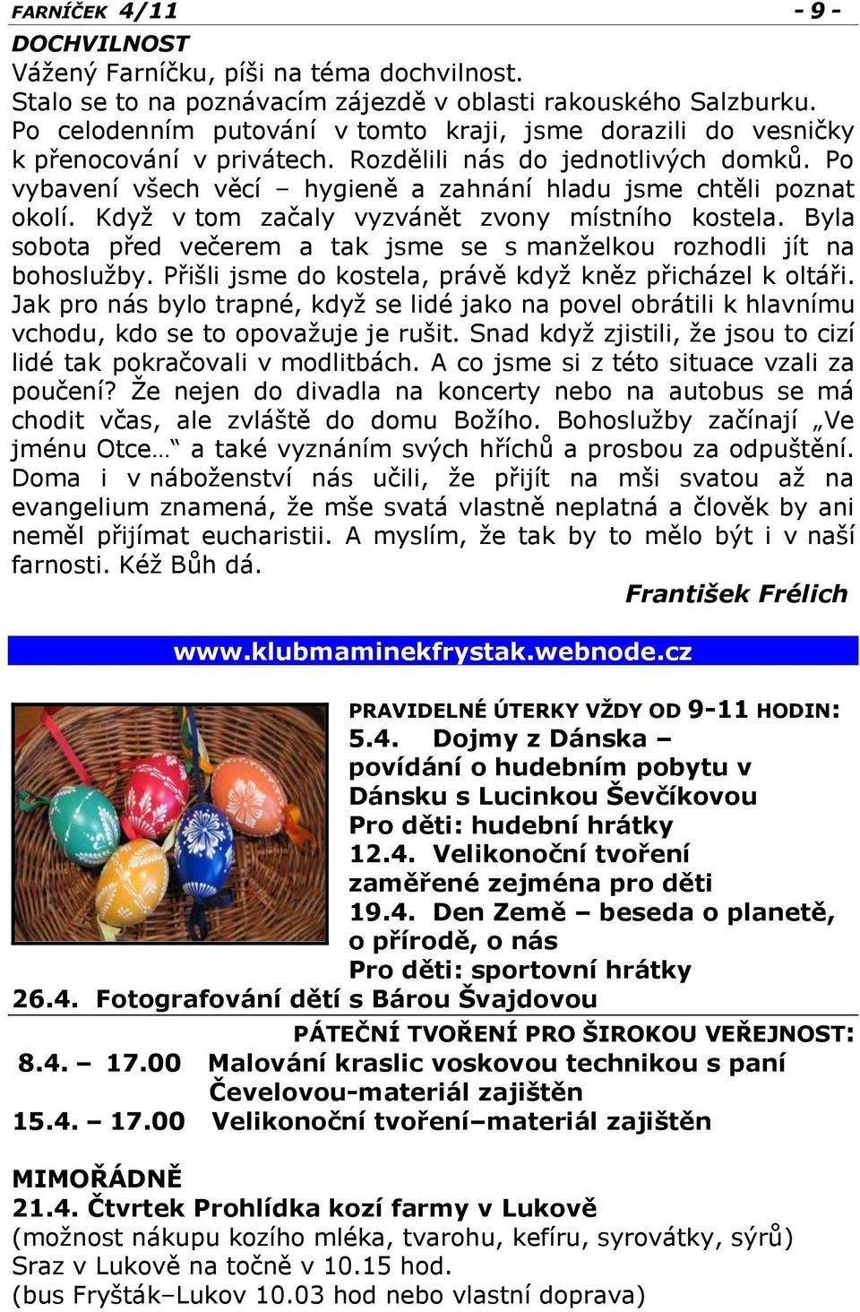 Když v tom začaly vyzvánět zvony místního kostela. Byla sobota před večerem a tak jsme se s manželkou rozhodli jít na bohoslužby. Přišli jsme do kostela, právě když kněz přicházel k oltáři.