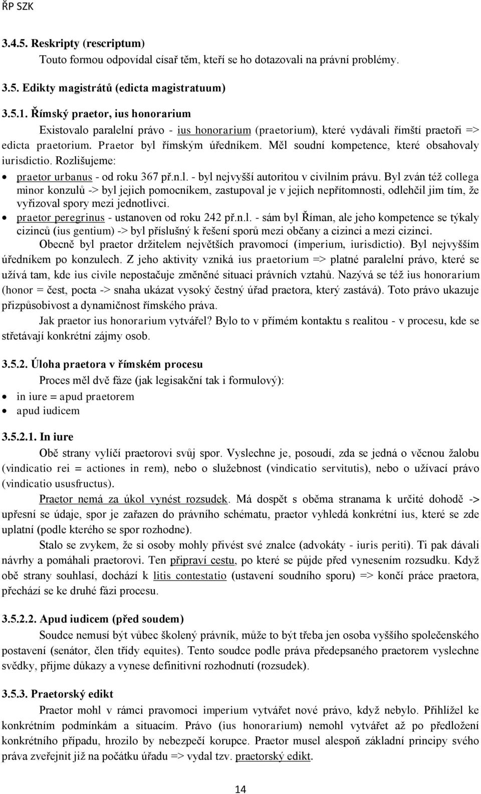 Měl soudní kompetence, které obsahovaly iurisdictio. Rozlišujeme: praetor urbanus - od roku 367 př.n.l. - byl nejvyšší autoritou v civilním právu.