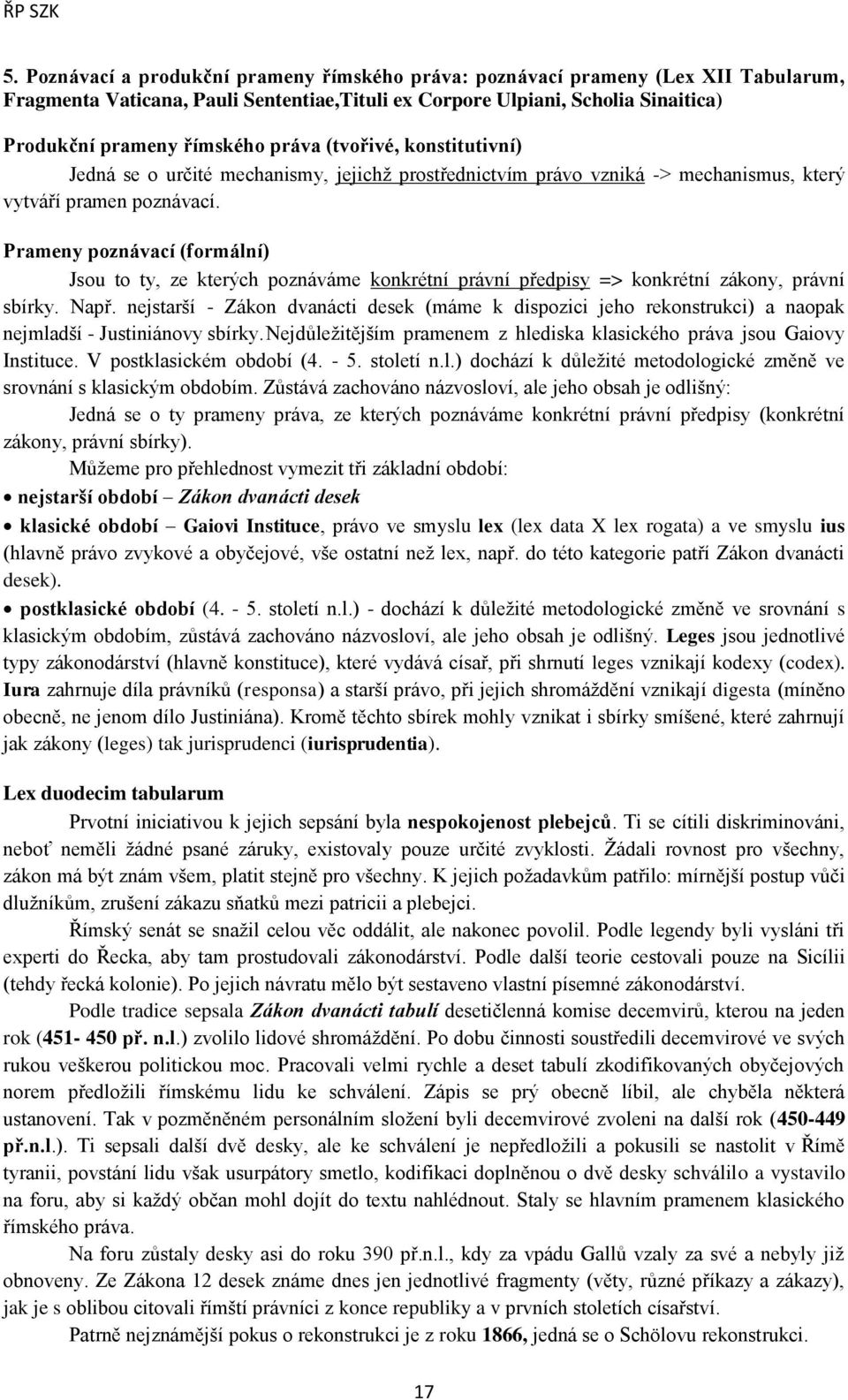 Prameny poznávací (formální) Jsou to ty, ze kterých poznáváme konkrétní právní předpisy => konkrétní zákony, právní sbírky. Např.