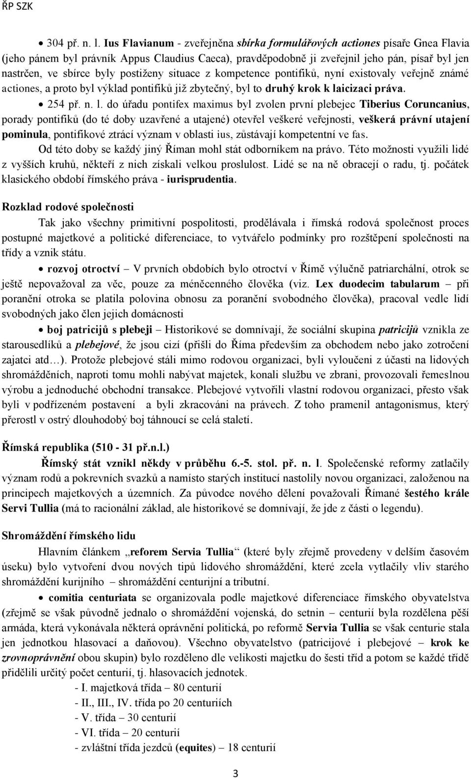 postiţeny situace z kompetence pontifiků, nyní existovaly veřejně známé actiones, a proto byl výklad pontifiků jiţ zbytečný, byl to druhý krok k la