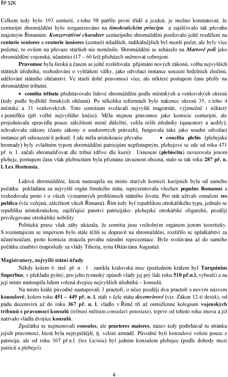 Konzervativní charakter centurijního shromáţdění posilovalo ještě rozdělení na centurie seniores a centurie iuniores (centurií mladších, radikálnějších byl menší počet, ale byly více početné, to