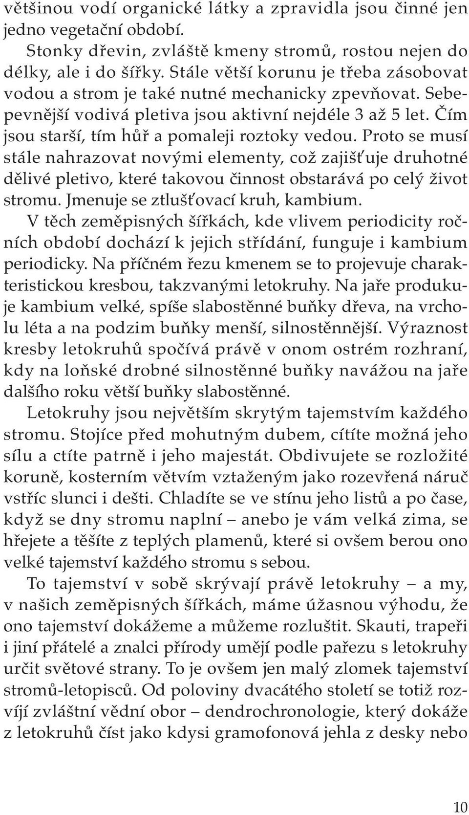 Proto se musí stále nahrazovat novými elementy, což zajišťuje druhotné dělivé pletivo, které takovou činnost obstarává po celý život stromu. Jmenuje se ztlušťovací kruh, kambium.