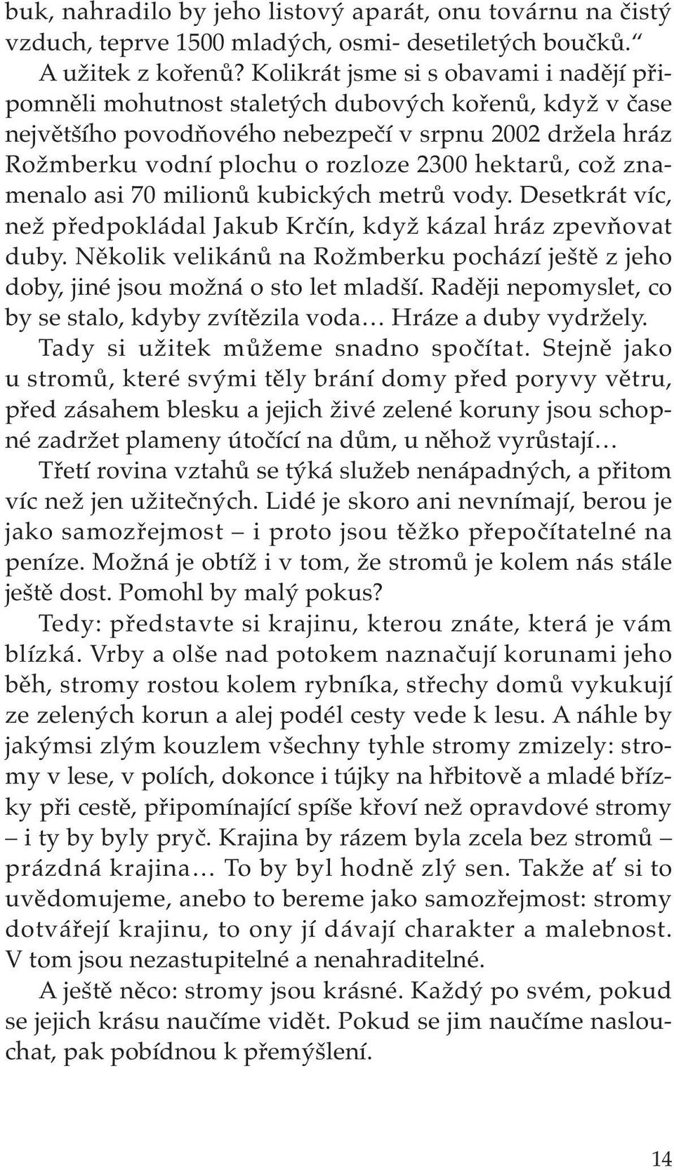 hektarů, což znamenalo asi 70 milionů kubických metrů vody. Desetkrát víc, než předpokládal Jakub Krčín, když kázal hráz zpevňovat duby.