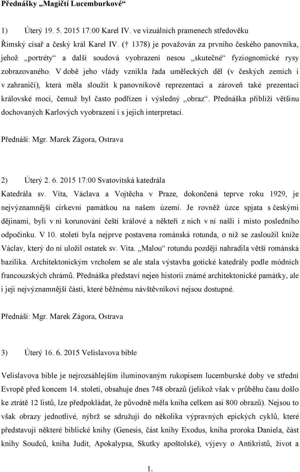 V době jeho vlády vznikla řada uměleckých děl (v českých zemích i v zahraničí), která měla sloužit k panovníkově reprezentaci a zároveň také prezentaci královské moci, čemuž byl často podřízen i