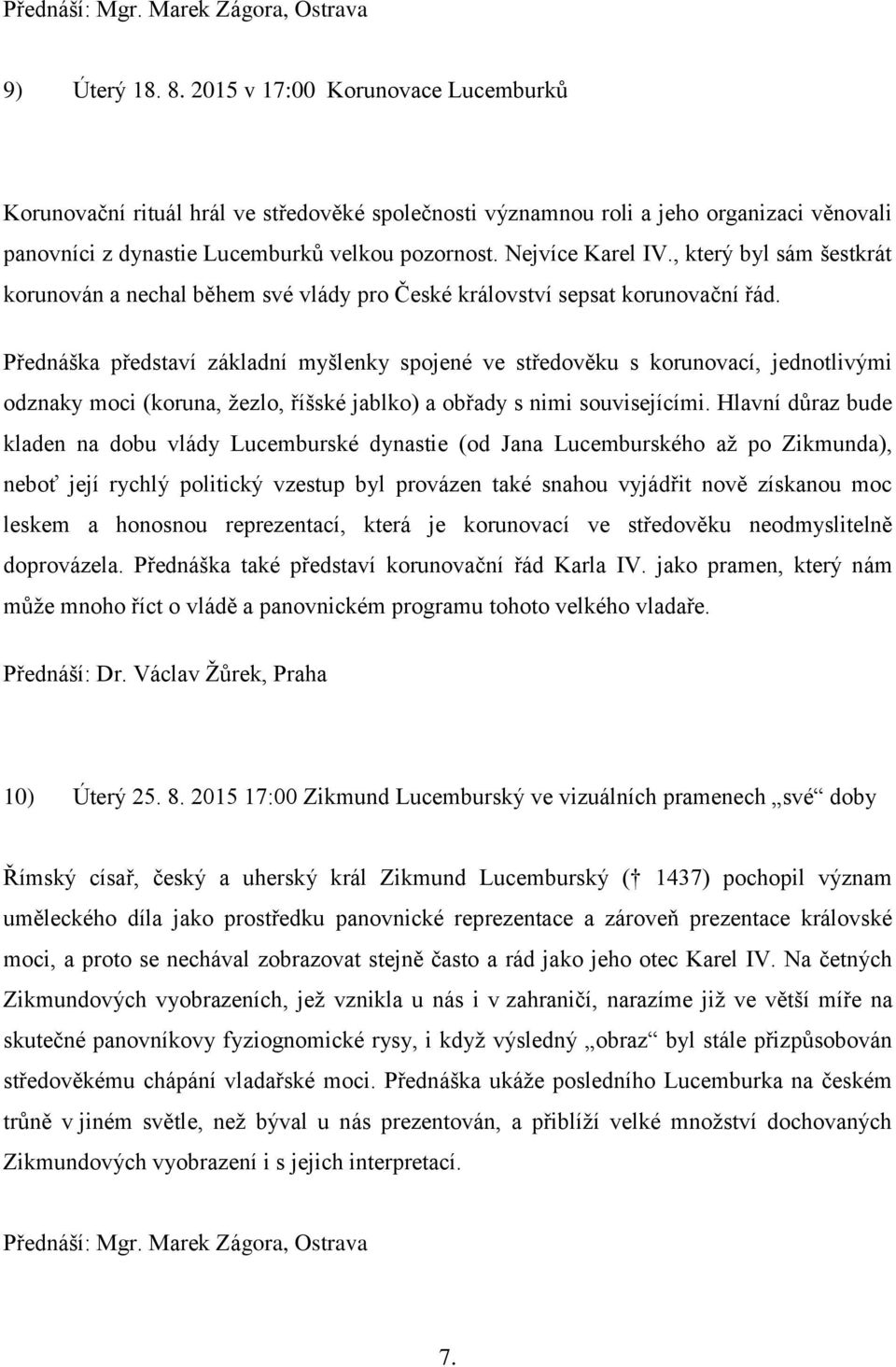 Přednáška představí základní myšlenky spojené ve středověku s korunovací, jednotlivými odznaky moci (koruna, žezlo, říšské jablko) a obřady s nimi souvisejícími.