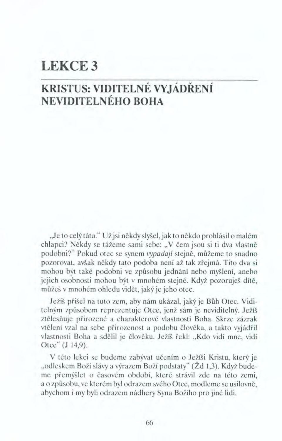 Tito dva si mohou být také podobni ve způsobu jednání nebo myšlení, anebo jejich osobnosti mohou být v mnohém stejné. Když pozoruješ dítě, můžeš v mnohém ohledu vidět, jaký je jeho otec.