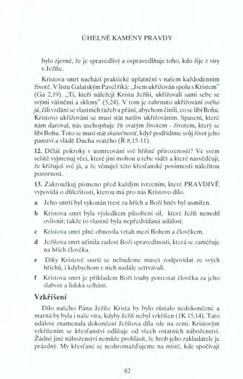 V tom je zahrnuto ukřižování svého já, čili vzdání se vlastních tužeb a přání, abychom činili, co se líbí Bohu. Kristovo ukřižování se musí stát naším ukřižováním.