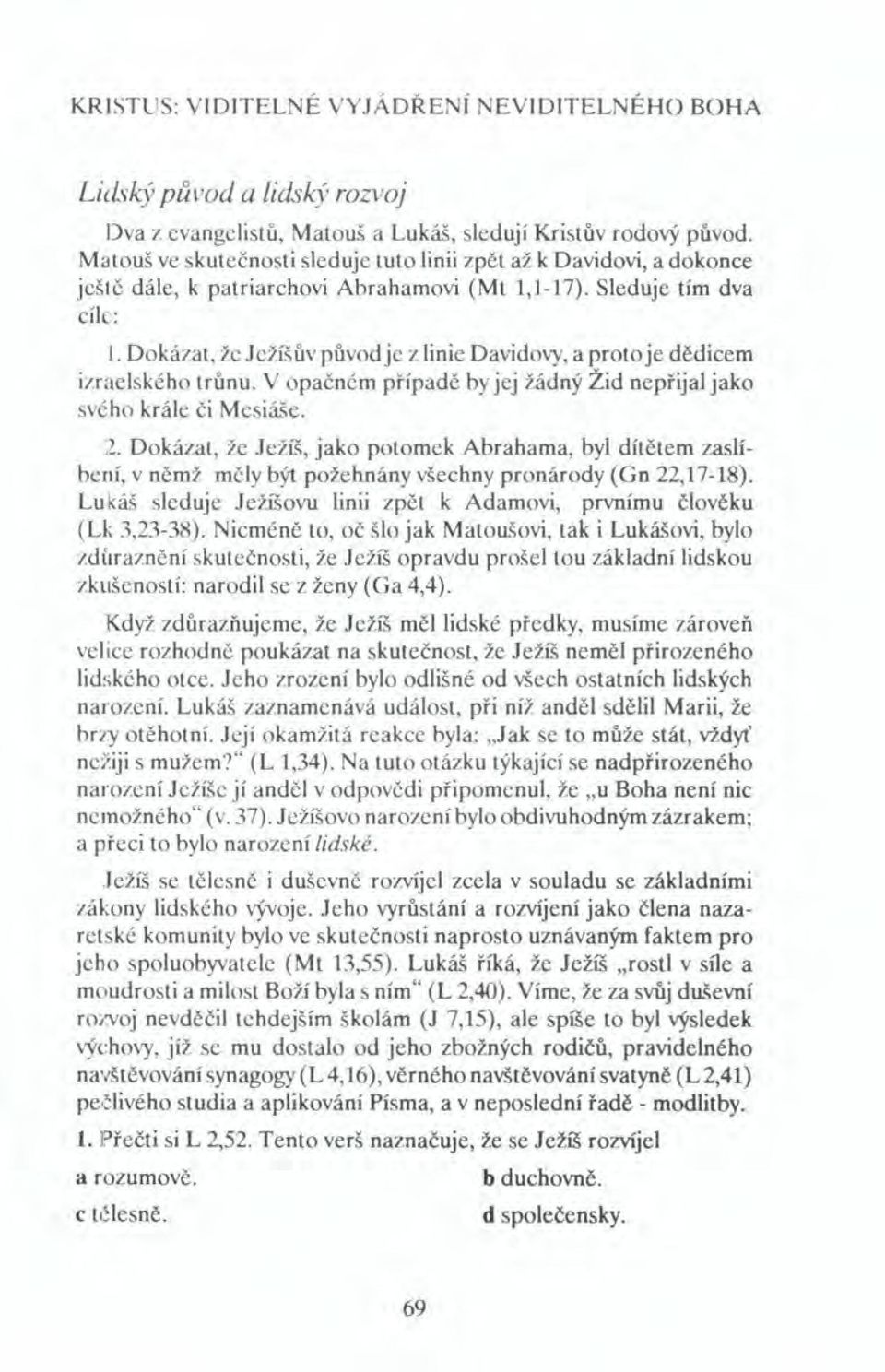 Dokázat, že Ježíšův původje z linie Davidovy, a proto je dědicem izraelského trůnu. V opačném případě by jej žádný Žid nepřijal jako svého krále či Mesiáše. 2.