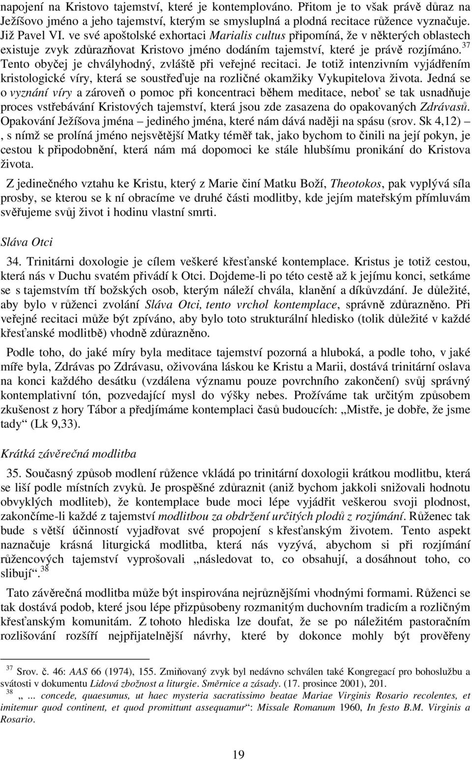 37 Tento obyčej je chvályhodný, zvláště při veřejné recitaci. Je totiž intenzivním vyjádřením kristologické víry, která se soustřeďuje na rozličné okamžiky Vykupitelova života.