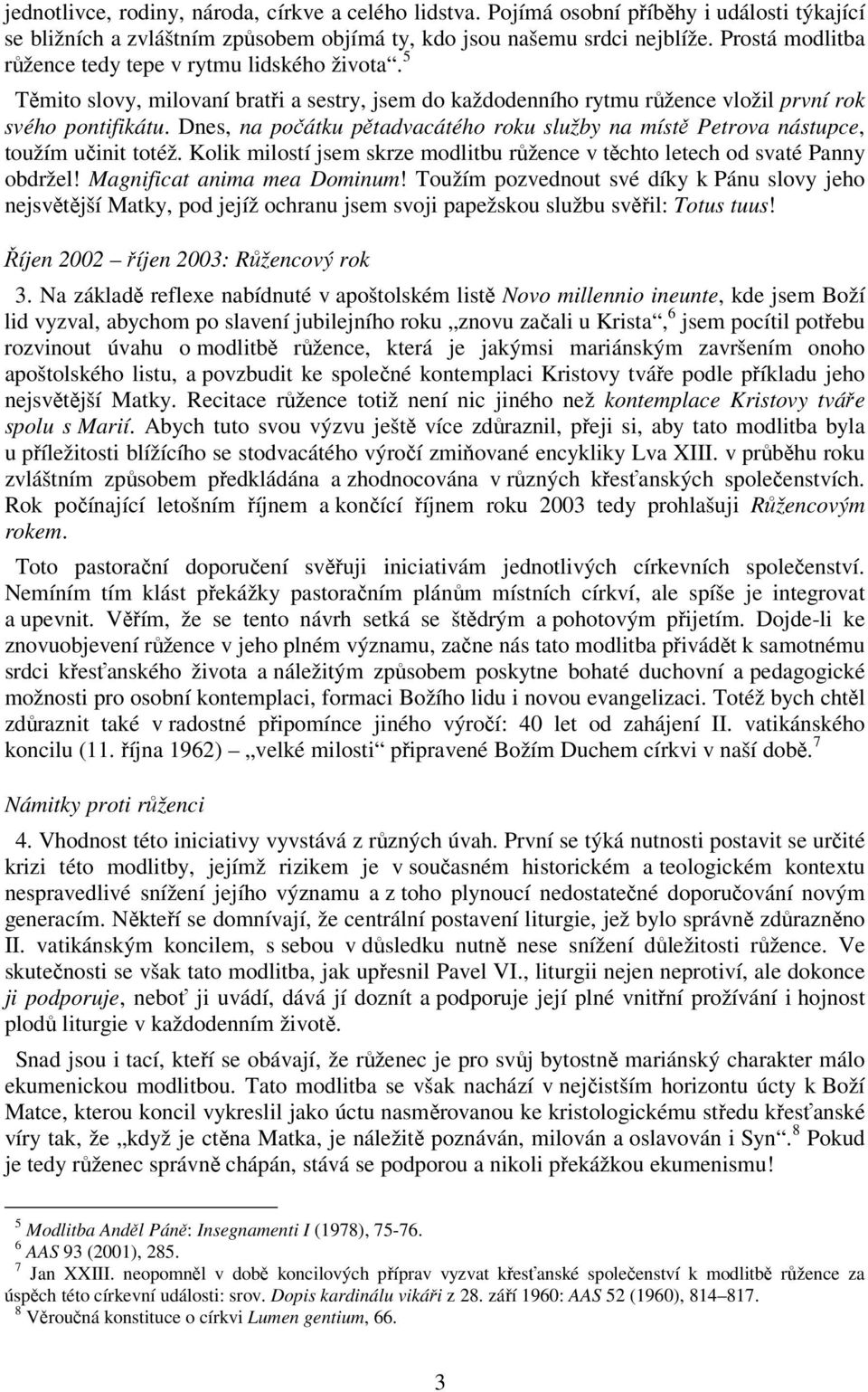 Dnes, na počátku pětadvacátého roku služby na místě Petrova nástupce, toužím učinit totéž. Kolik milostí jsem skrze modlitbu růžence v těchto letech od svaté Panny obdržel!