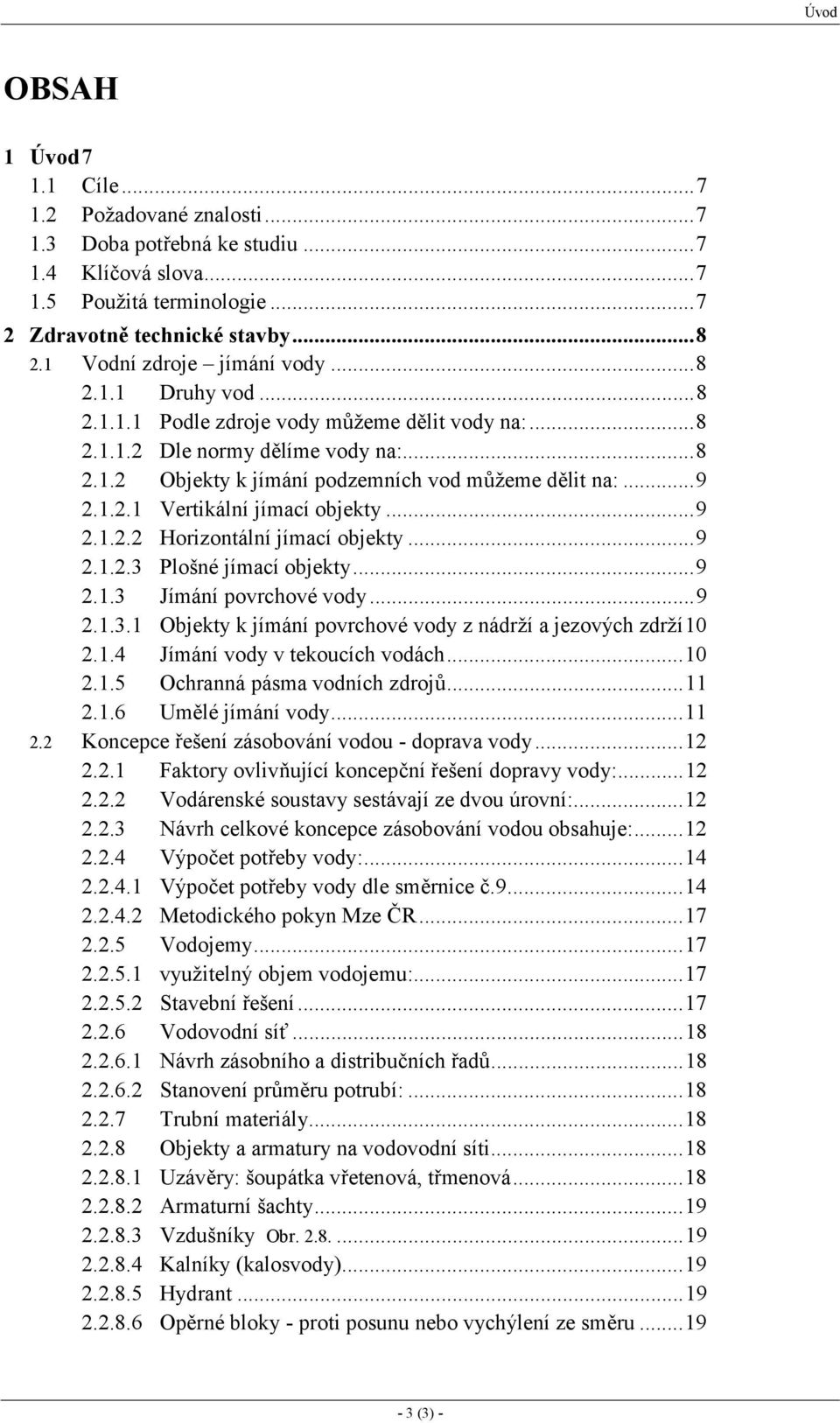 1.2.1 Vertikální jímací objekty...9 2.1.2.2 Horizontální jímací objekty...9 2.1.2.3 Plošné jímací objekty...9 2.1.3 Jímání povrchové vody...9 2.1.3.1 Objekty k jímání povrchové vody z nádrží a jezových zdrží10 2.