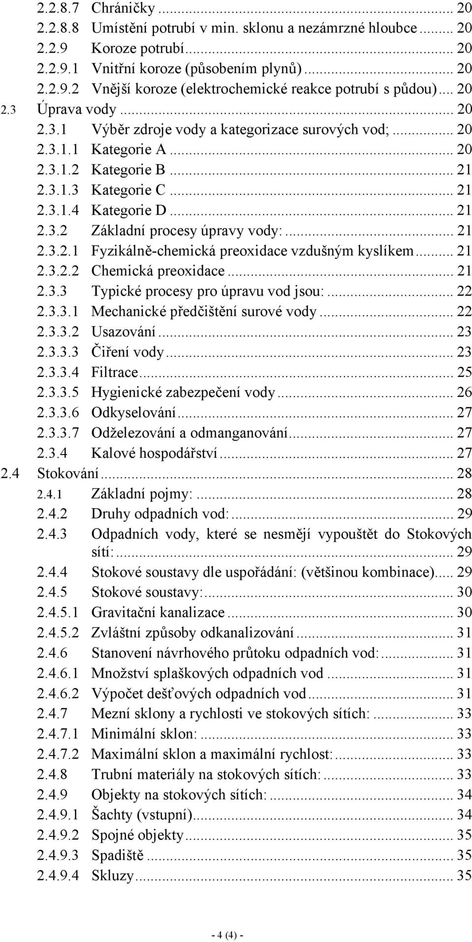 ..21 2.3.2.1 Fyzikálně-chemická preoxidace vzdušným kyslíkem...21 2.3.2.2 Chemická preoxidace...21 2.3.3 Typické procesy pro úpravu vod jsou:...22 2.3.3.1 Mechanické předčištění surové vody...22 2.3.3.2 Usazování.