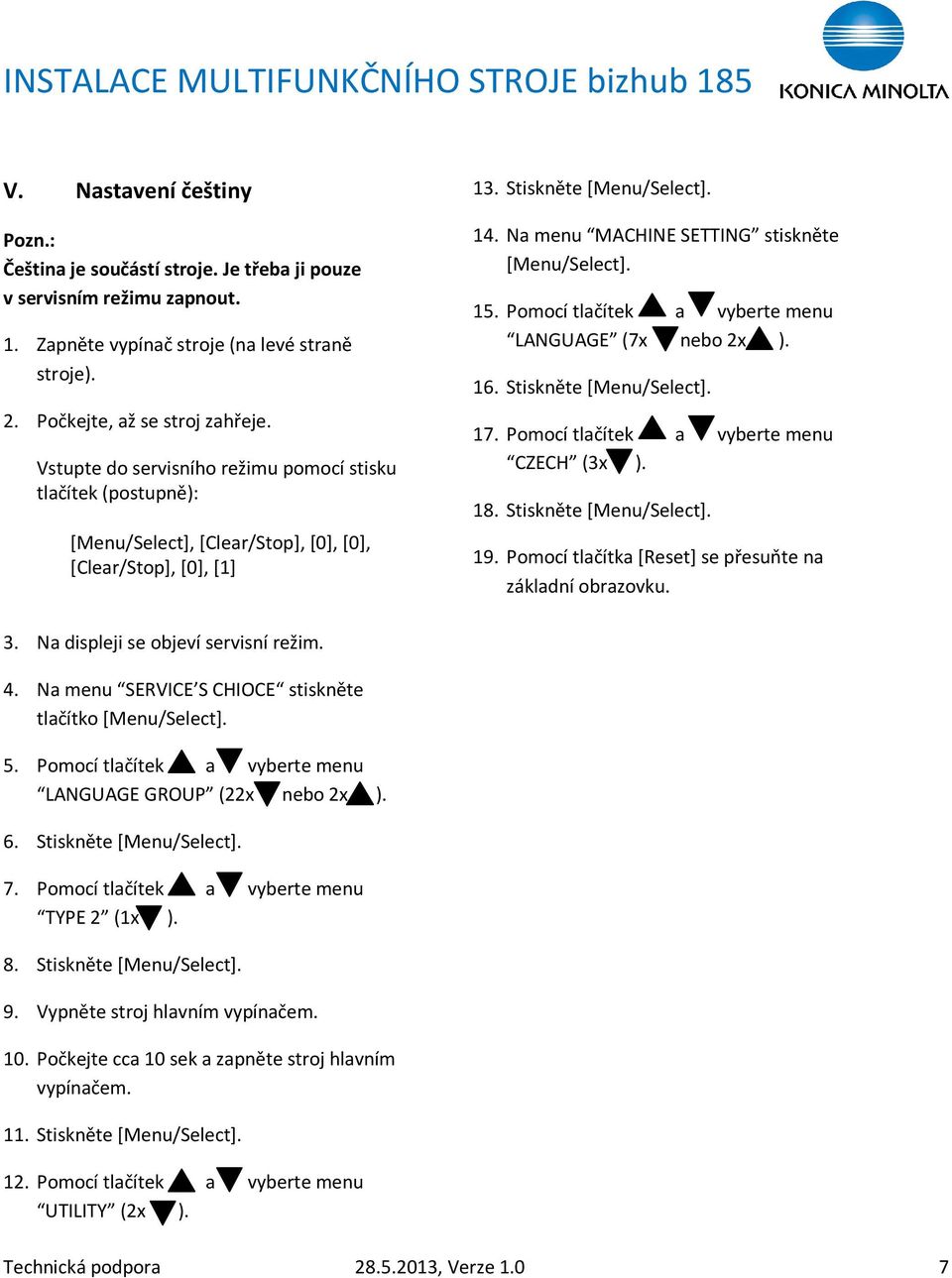Na menu MACHINE SETTING stiskněte [Menu/Select]. 15. Pomocí tlačítek a vyberte menu LANGUAGE (7x nebo 2x ). 16. Stiskněte [Menu/Select]. 17. Pomocí tlačítek a vyberte menu CZECH (3x ). 18.