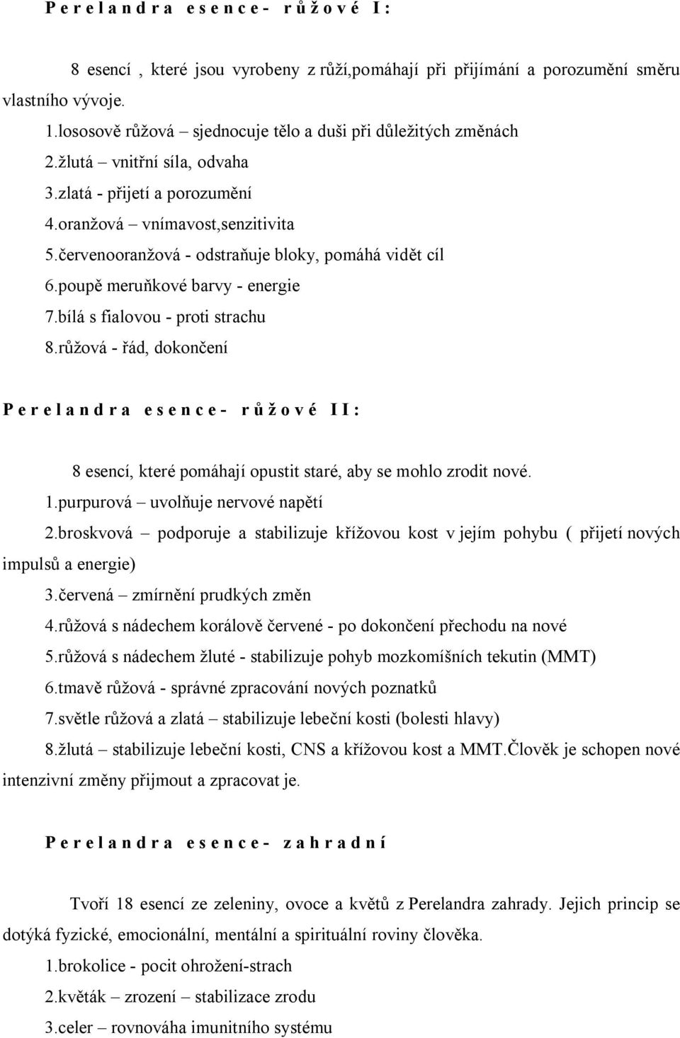 bílá s fialovou - proti strachu 8.růžová - řád, dokončení Perelandra esence- růžové II: 8 esencí, které pomáhají opustit staré, aby se mohlo zrodit nové. 1.purpurová uvolňuje nervové napětí 2.