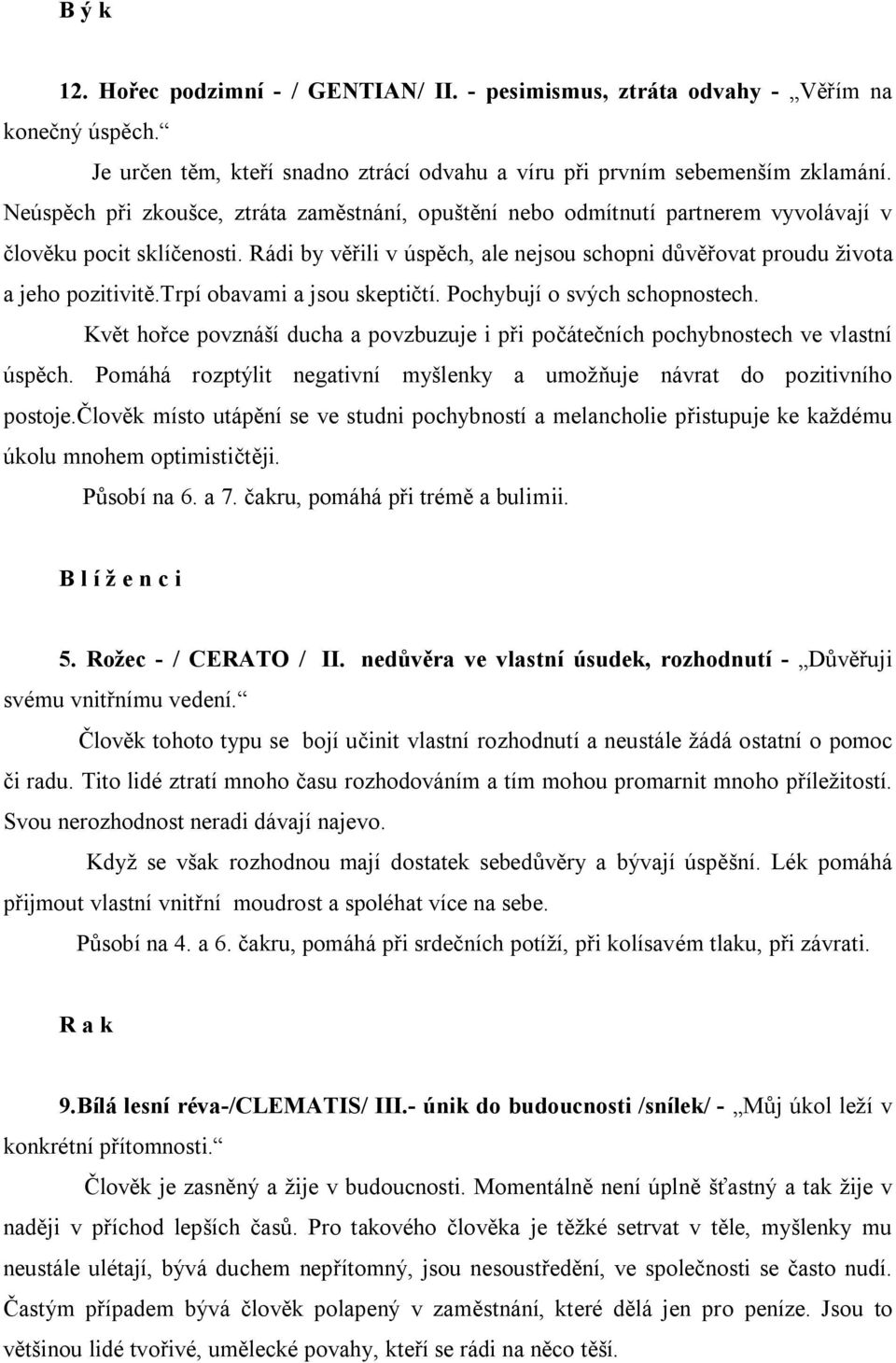 Rádi by věřili v úspěch, ale nejsou schopni důvěřovat proudu života a jeho pozitivitě.trpí obavami a jsou skeptičtí. Pochybují o svých schopnostech.