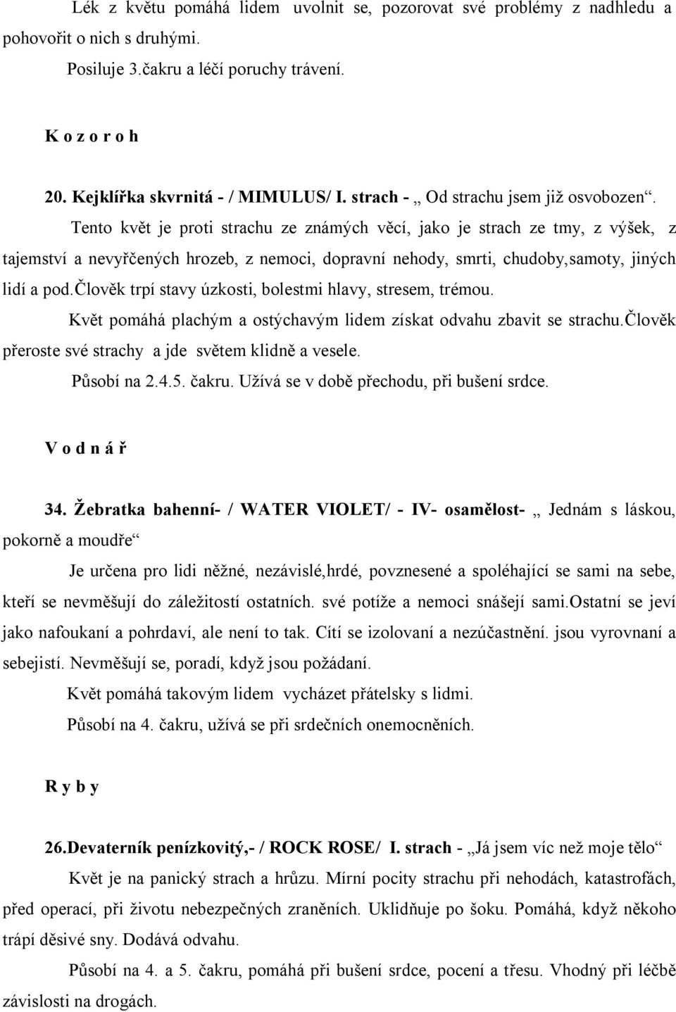 Tento květ je proti strachu ze známých věcí, jako je strach ze tmy, z výšek, z tajemství a nevyřčených hrozeb, z nemoci, dopravní nehody, smrti, chudoby,samoty, jiných lidí a pod.