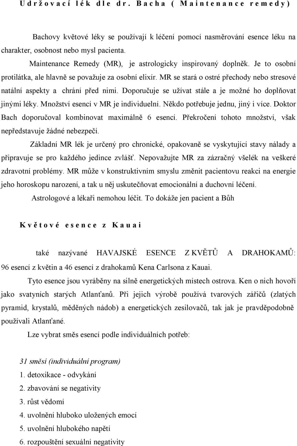 MR se stará o ostré přechody nebo stresové natální aspekty a chrání před nimi. Doporučuje se užívat stále a je možné ho doplňovat jinými léky. Množství esencí v MR je individuelní.