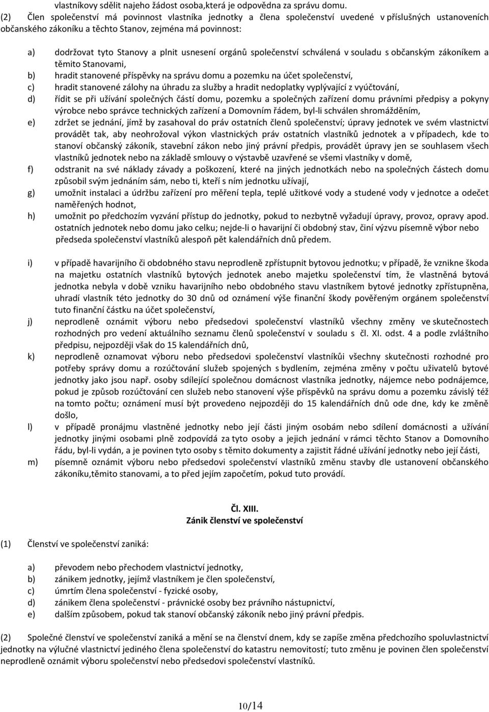 usnesen org n spole enstv schv len v souladu s ob ansk m z kon kem a t mito Stanovami, b) hradit stanoven p sp vky na spr vu domu a pozemku na et spole enstv, c) hradit stanoven z lohy na hradu za