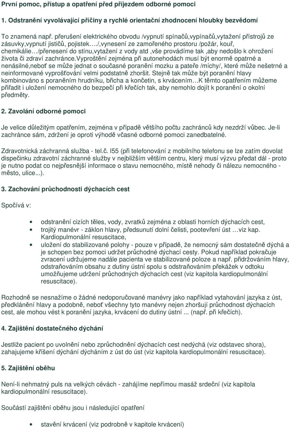 /,vynesení ze zamořeného prostoru /požár, kouř, chemikálie /přenesení do stínu,vytažení z vody atd,vše provádíme tak,aby nedošlo k ohrožení života či zdraví zachránce.