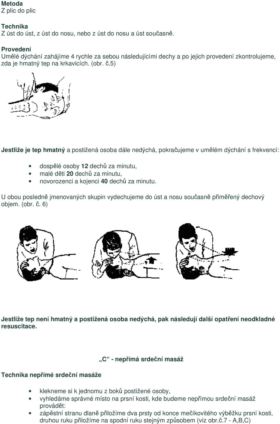 5) Jestliže je tep hmatný a postižená osoba dále nedýchá, pokračujeme v umělém dýchání s frekvencí: dospělé osoby 12 dechů za minutu, malé děti 20 dechů za minutu, novorozenci a kojenci 40 dechů za
