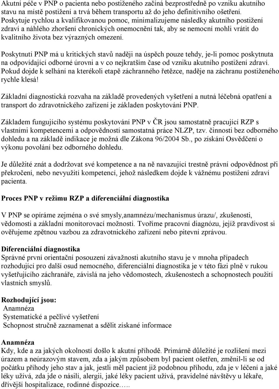 výrazných omezení. Poskytnutí PNP má u kritických stavů naději na úspěch pouze tehdy, je-li pomoc poskytnuta na odpovídající odborné úrovni a v co nejkratším čase od vzniku akutního postižení zdraví.