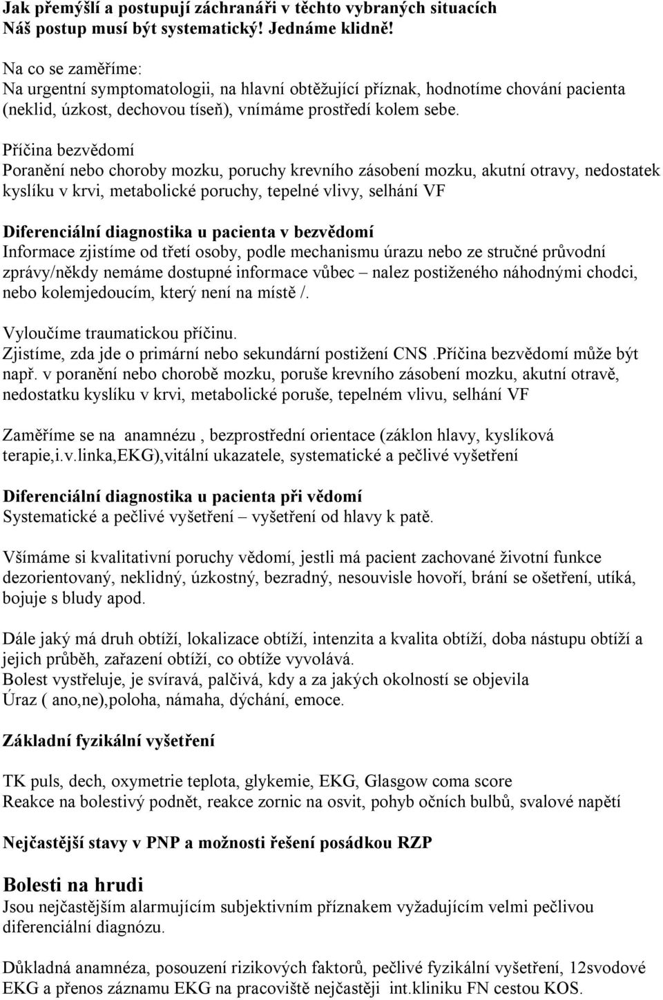 Příčina bezvědomí Poranění nebo choroby mozku, poruchy krevního zásobení mozku, akutní otravy, nedostatek kyslíku v krvi, metabolické poruchy, tepelné vlivy, selhání VF Diferenciální diagnostika u