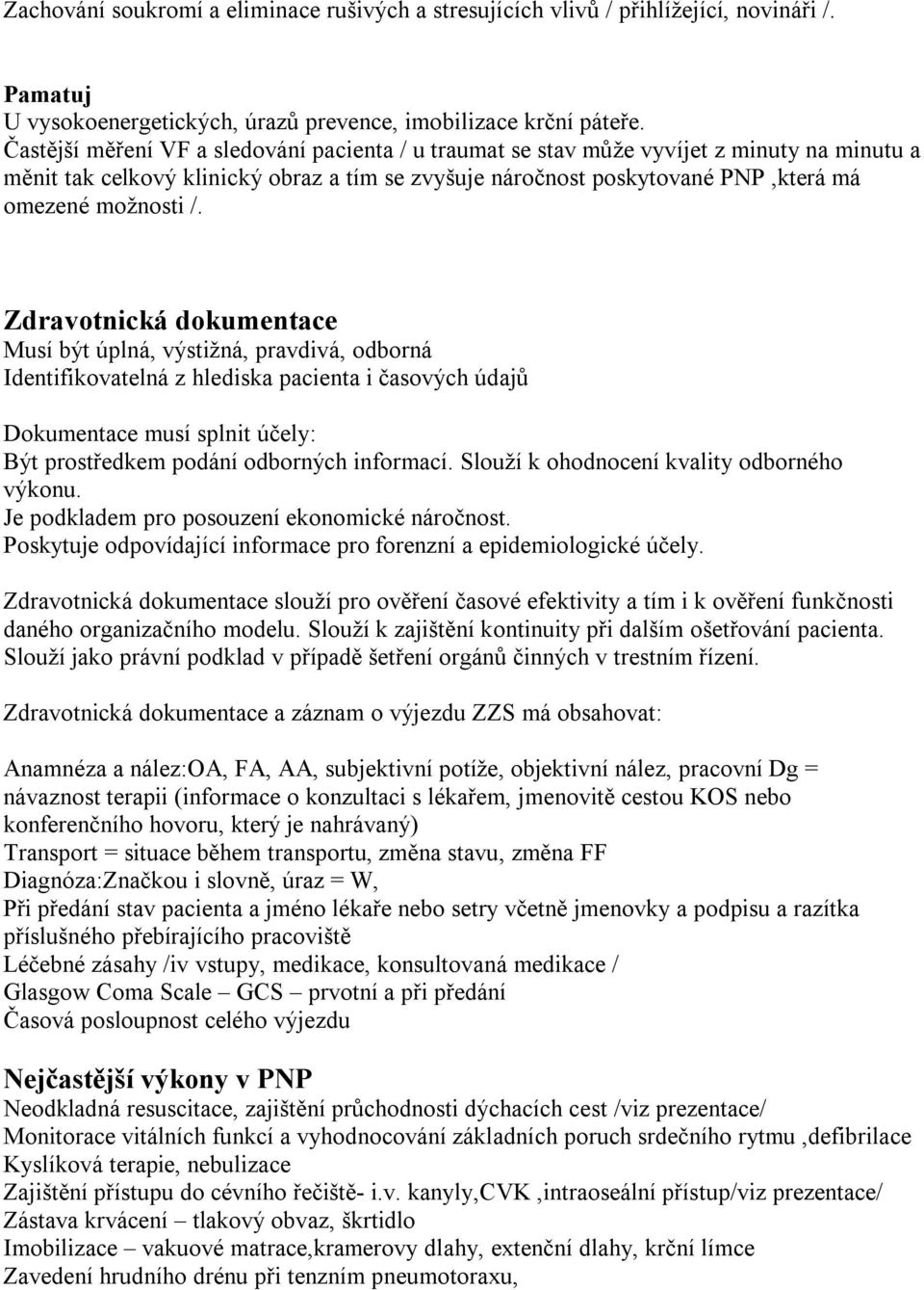 Zdravotnická dokumentace Musí být úplná, výstižná, pravdivá, odborná Identifikovatelná z hlediska pacienta i časových údajů Dokumentace musí splnit účely: Být prostředkem podání odborných informací.