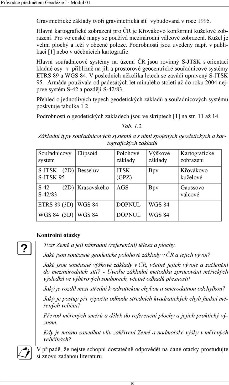 Hlavní souřadnicové systémy na území ČR jsou rovinný S-JTSK s orientací kladné osy x přibližně na jih a prostorové geocentrické souřadnicové systémy ETRS 89 a WGS 84.