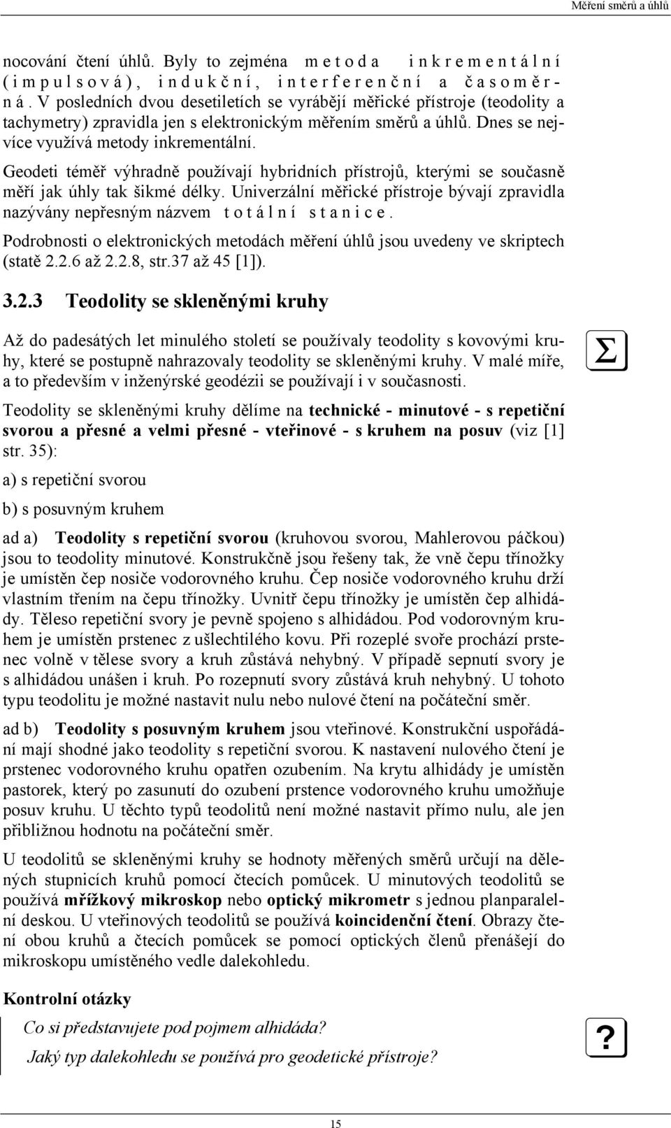 Geodeti téměř výhradně používají hybridních přístrojů, kterými se současně měří jak úhly tak šikmé délky. Univerzální měřické přístroje bývají zpravidla nazývány nepřesným názvem totální stanice.