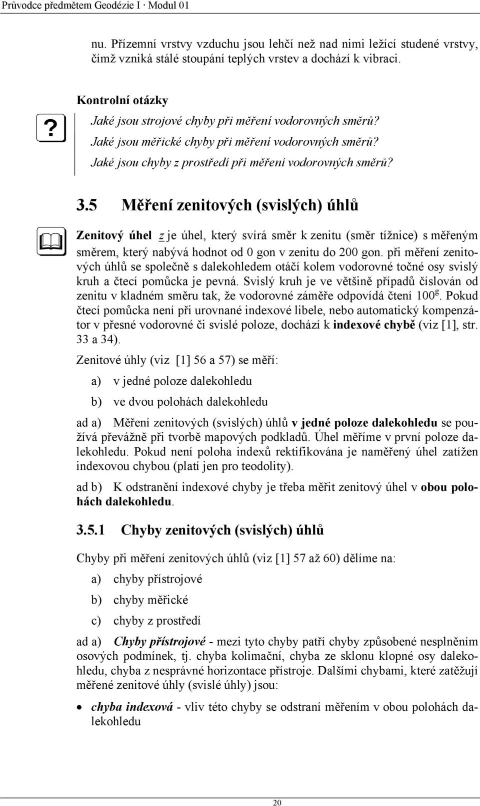 5 Měření zenitových (svislých) úhlů Zenitový úhel z je úhel, který svírá směr k zenitu (směr tížnice) s měřeným směrem, který nabývá hodnot od 0 gon v zenitu do 200 gon.