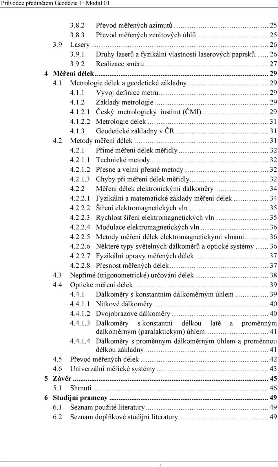 .. 29 4.1.2.2 Metrologie délek... 31 4.1.3 Geodetické základny v ČR... 31 4.2 Metody měření délek... 31 4.2.1 Přímé měření délek měřidly... 32 4.2.1.1 Technické metody... 32 4.2.1.2 Přesné a velmi přesné metody.